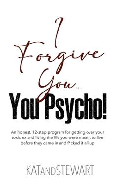 Coperta cărții 'I Forgive You, You Psycho!: An honest, 12-step program for getting over your toxic ex and living the life you were'