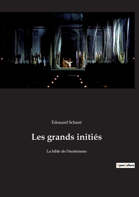 Les grands initiés: Le voyage initiatique d'Édouard Schuré au coeur des mystères sacrés - à la source de la sagesse universelle - Édouard Schuré