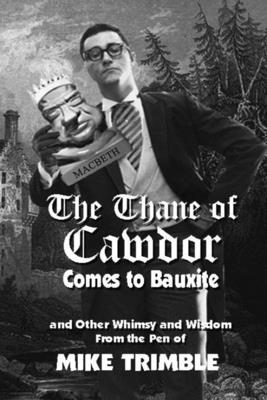 The Thane of Cawdor Comes to Bauxite: And Other Whimsy and Wisdom From the Pen of Mike Trimble - Ernie Dumas