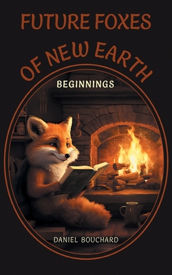 Future Foxes of New Earth: Beginnings - Daniel Bouchard