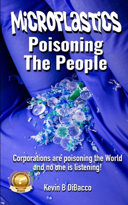 Microplastics: Poisoning the People - Kevin B. Dibacco