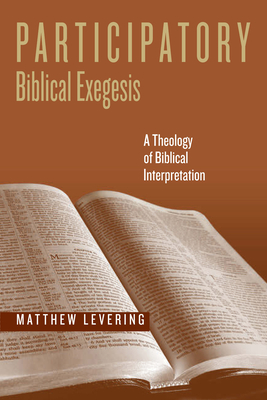 Participatory Biblical Exegesis: A Theology of Biblical Interpretation - Matthew Levering
