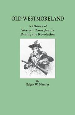 Coperta cărții 'Old Westmoreland: A History of Western Pennsylvania during the Revolution - Edgar W. Hassler'