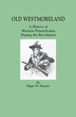 Coperta cărții 'Old Westmoreland: A History of Western Pennsylvania during the Revolution - Edgar W. Hassler'