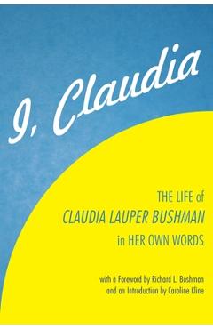 I, Claudia: The Life of Claudia Lauper Bushman in Her Own Words - Claudia Lauper Bushman