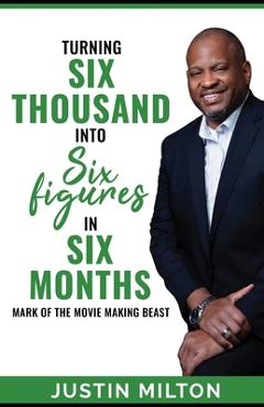 Coperta cărții 'Turning Six Thousand into Six Figures in Six Months: Mark of the Movie-Making Beast! - Justin Milton'