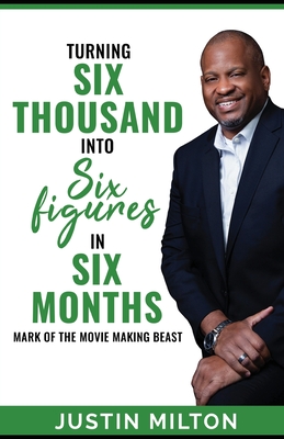 Coperta cărții 'Turning Six Thousand into Six Figures in Six Months: Mark of the Movie-Making Beast! - Justin Milton'