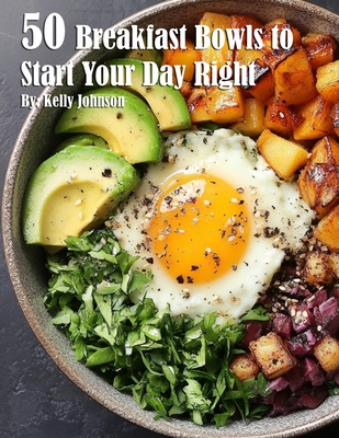 50 Breakfast Bowls to Start Your Day Right - Kelly Johnson