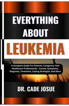 Coperta cărții 'Everything about Leukemia: A Complete Guide For Patients, Caregivers, And Healthcare Professionals - Causes, Symptoms,'