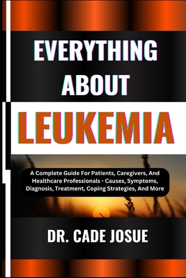 Coperta cărții 'Everything about Leukemia: A Complete Guide For Patients, Caregivers, And Healthcare Professionals - Causes, Symptoms,'