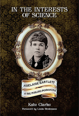 Coperta cărții 'In the Interests of Science: Adelaide Bartlett and the Pimlico Poisoning - Kate Clarke'