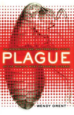 Coperta cărții 'Plague: The Mysterious Past and Terrifying Future of the World's Most Dangerous Disease - Wendy Orent'