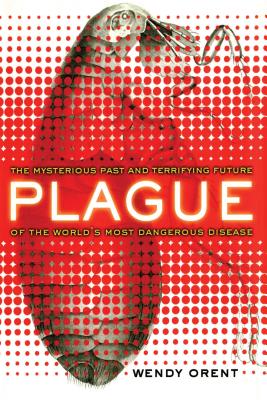 Coperta cărții 'Plague: The Mysterious Past and Terrifying Future of the World's Most Dangerous Disease - Wendy Orent'