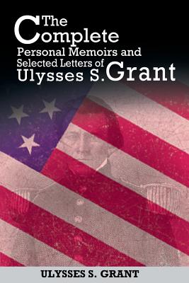 The Complete Personal Memoirs and Selected Letters of Ulysses S. Grant - Ulysses S. Grant