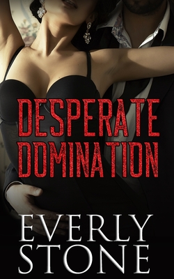 Desperate Domination: A Dark Romance - Everly Stone