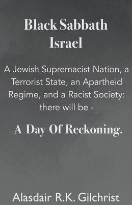 Black Sabbath Israel a Jewish Supremacist Nation, a Terrorist State, an Apartheid Regime, and a Racist Society: There will be ... a day of Reckoning - Alasdair R. K. Gilchrist