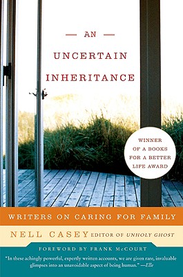 An Uncertain Inheritance: Writers on Caring for Family - Nell Casey
