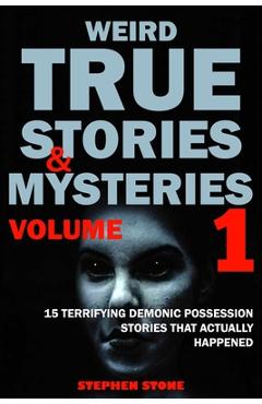 Weird True Stories and Mysteries Volume 1: 15 Terrifying Demonic Possession Stories That Actually Happened