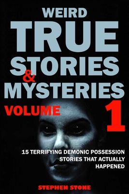 Weird True Stories and Mysteries Volume 1: 15 Terrifying Demonic Possession Stories That Actually Happened - Stephen Stone