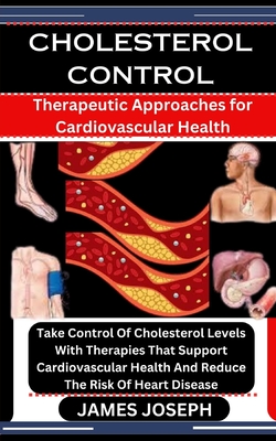 Cholesterol Control: Therapeutic Approaches for Cardiovascular Health: Take Control Of Cholesterol Levels With Therapies That Support Cardi - James Joseph
