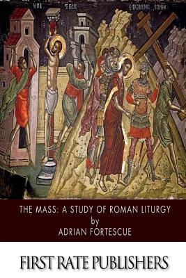 The Mass: A Study of Roman Liturgy - Adrian Fortescue