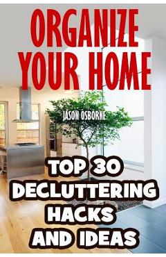 Organize Your Home: Top 30 Decluttering Hacks and Ideas - Jason Osborne