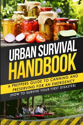 Urban Survival Handbook: A Prepper's Guide To Canning And Preserving For An Emergency - Urban Survival Handbook