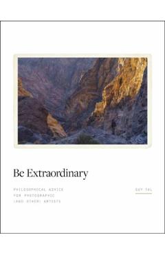 Poza produsului Be Extraordinary: Philosophical Advice for Photographic and Other Artists - Guy Tal