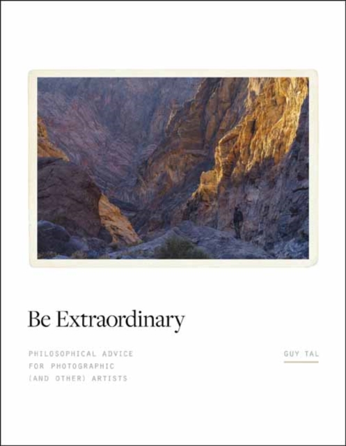 Be Extraordinary: Philosophical Advice for Photographic and Other Artists - Guy Tal