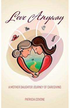 Coperta cărții 'Love Anyway: A Mother Daughter Journey of Caregiving - Patricia Covone'