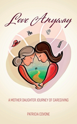 Coperta cărții 'Love Anyway: A Mother Daughter Journey of Caregiving - Patricia Covone'