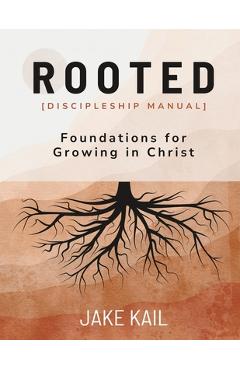 Coperta cărții 'Rooted [Discipleship Manual]: Foundations for Growing in Christ - Jake Kail'