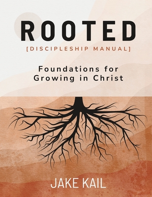 Rooted [Discipleship Manual]: Foundations for Growing in Christ - Jake Kail