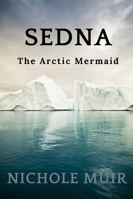 Sedna: The Arctic Mermaid - Nichole Muir
