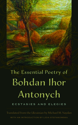 The Essential Poetry of Bohdan Ihor Antonych: Ecstasies and Elegies - Bohdan Ihor Antonych (1909-1937)