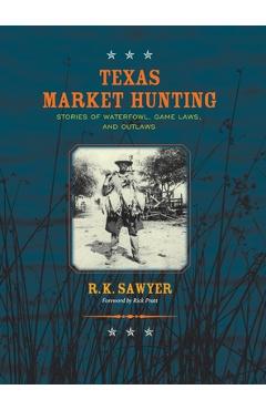 Coperta cărții 'Texas Market Hunting: Stories of Waterfowl, Game Laws, and Outlaws - R. K. Sawyer'