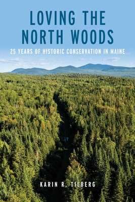 Loving the North Woods: 25 Years of Historic Conservation in Maine - Karin R. Tilberg