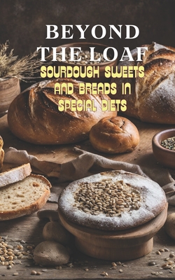 Beyond The Loaf: Sourdough Sweets and Breads in Special Diets Creative Recipes for Using Wild Yeast Sourdough in Gluten-Free, Vegan, Lo - Peter Doughfrey