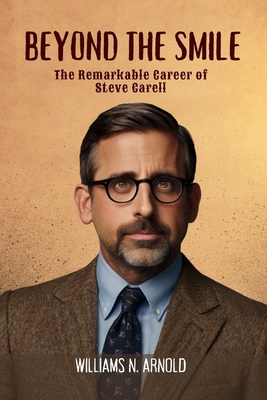 Beyond the Smile: The Remarkable Career of Steve Carell - Williams N. Arnold