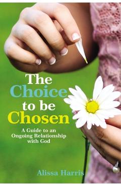 Coperta cărții 'The Choice to Be Chosen: A Guide to an Ongoing Relationship with God - Alissa Harris'