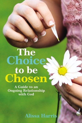 Coperta cărții 'The Choice to Be Chosen: A Guide to an Ongoing Relationship with God - Alissa Harris'