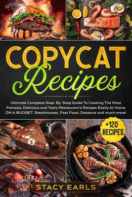 Copycat Recipes: Ultimate Complete Step-By-Step Guide To Cooking The Most Famous, Delicious and Tasty Restaurant's Recipes Easily At Ho - Stacy Earls