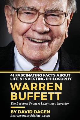 Warren Buffett - 41 Fascinating Facts about Life & Investing Philosophy: The Lessons From A Legendary Investor - David Dagen