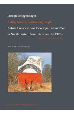 Poza produsului Ruling Nature, Controlling People: Nature Conservation, Development and War in North-Eastern Namibia since the 1920s - Luregn Lenggenhager