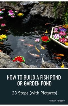 Coperta cărții 'How to Build a Fish Pond or Garden Pond: 23 Steps (with Pictures) - Roman Pirogov'