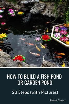 Coperta cărții 'How to Build a Fish Pond or Garden Pond: 23 Steps (with Pictures) - Roman Pirogov'