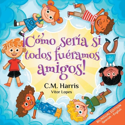 Cmo sera si todos furamos amigos!: Bilingual Edition: What If We Were All Friends! - C. M. Harris