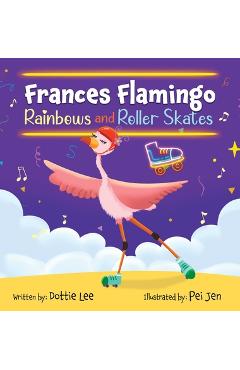 Coperta cărții 'Frances Flamingo Rainbows and Roller Skates: An Adventure of Skating, Courage and Friendship - Dottie Lee'