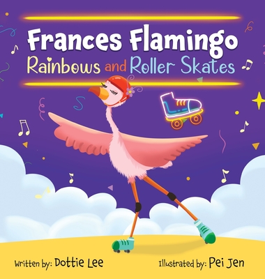 Coperta cărții 'Frances Flamingo Rainbows and Roller Skates: An Adventure of Skating, Courage and Friendship - Dottie Lee'
