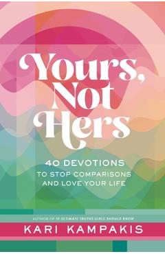 Coperta cărții 'Yours, Not Hers: 40 Devotions to Stop Comparisons and Love Your Life - Kari Kampakis'